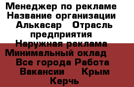 Менеджер по рекламе › Название организации ­ Алькасар › Отрасль предприятия ­ Наружная реклама › Минимальный оклад ­ 1 - Все города Работа » Вакансии   . Крым,Керчь